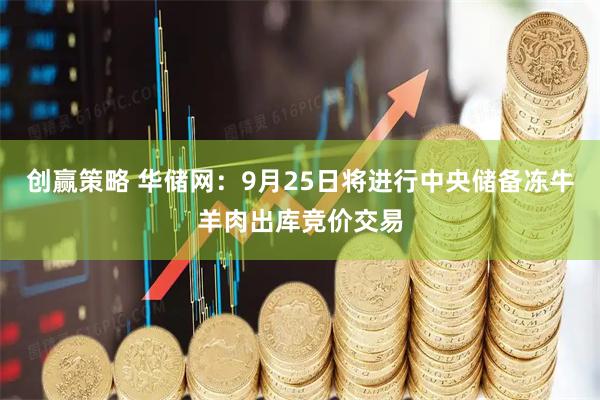 创赢策略 华储网：9月25日将进行中央储备冻牛羊肉出库竞价交易