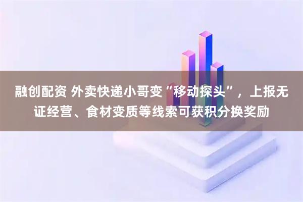 融创配资 外卖快递小哥变“移动探头”，上报无证经营、食材变质等线索可获积分换奖励
