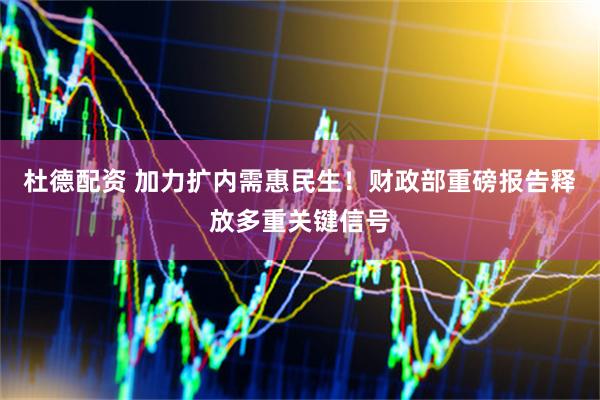 杜德配资 加力扩内需惠民生！财政部重磅报告释放多重关键信号