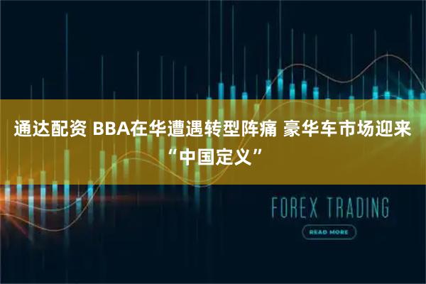 通达配资 BBA在华遭遇转型阵痛 豪华车市场迎来“中国定义”