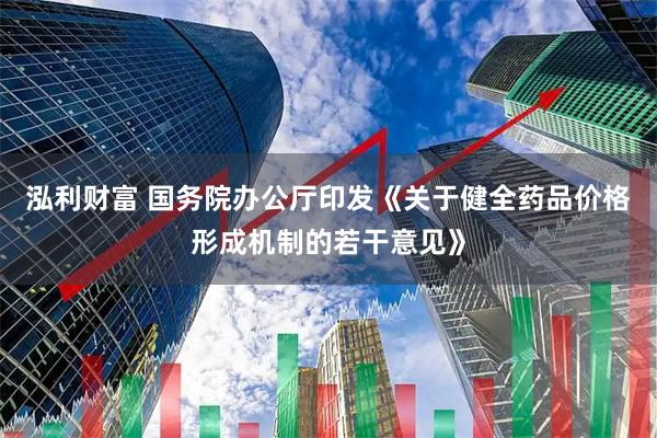 泓利财富 国务院办公厅印发《关于健全药品价格形成机制的若干意见》