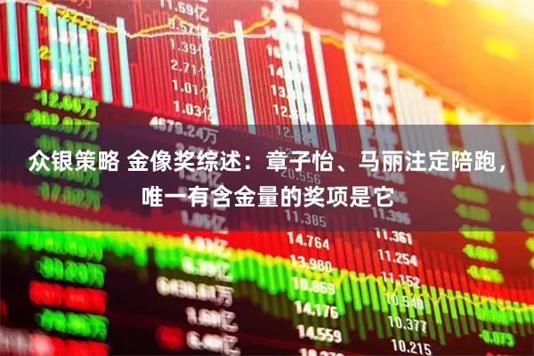 众银策略 金像奖综述：章子怡、马丽注定陪跑，唯一有含金量的奖项是它