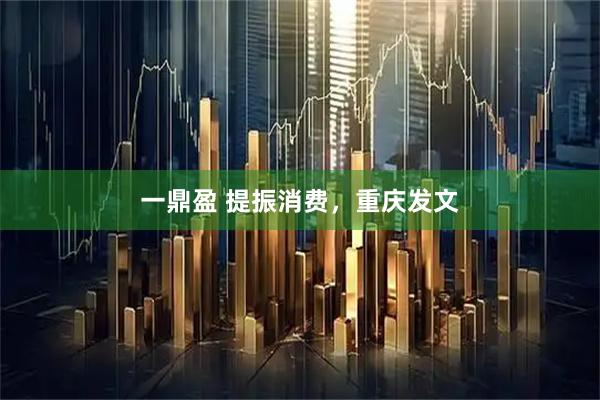 一鼎盈 提振消费，重庆发文