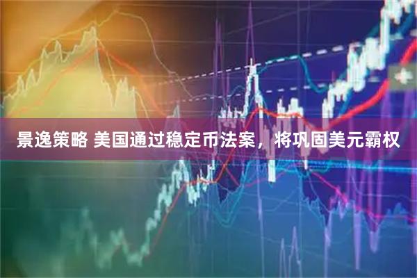 景逸策略 美国通过稳定币法案，将巩固美元霸权