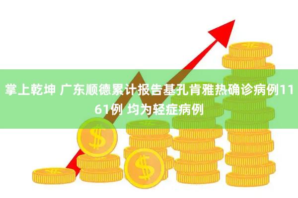 掌上乾坤 广东顺德累计报告基孔肯雅热确诊病例1161例 均为轻症病例
