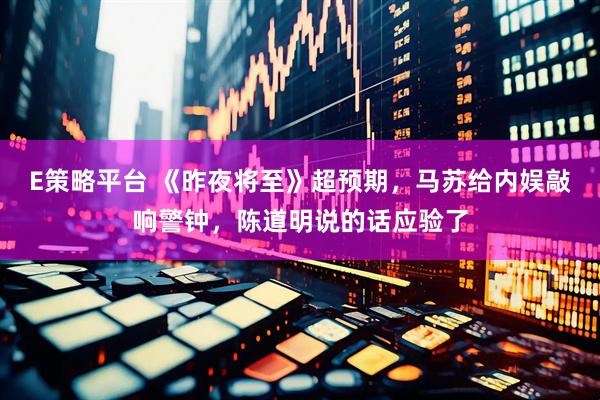 E策略平台 《昨夜将至》超预期，马苏给内娱敲响警钟，陈道明说的话应验了
