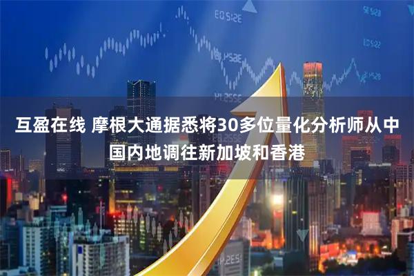 互盈在线 摩根大通据悉将30多位量化分析师从中国内地调往新加坡和香港