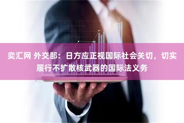 奕汇网 外交部：日方应正视国际社会关切，切实履行不扩散核武器的国际法义务