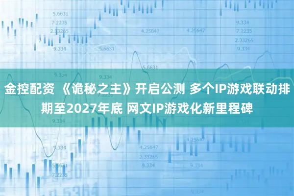 金控配资 《诡秘之主》开启公测 多个IP游戏联动排期至2027年底 网文IP游戏化新里程碑