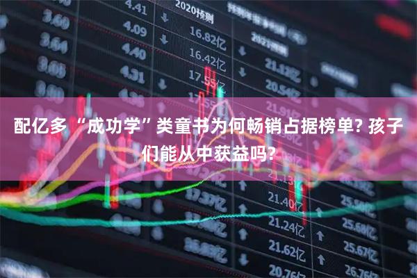 配亿多 “成功学”类童书为何畅销占据榜单? 孩子们能从中获益吗?
